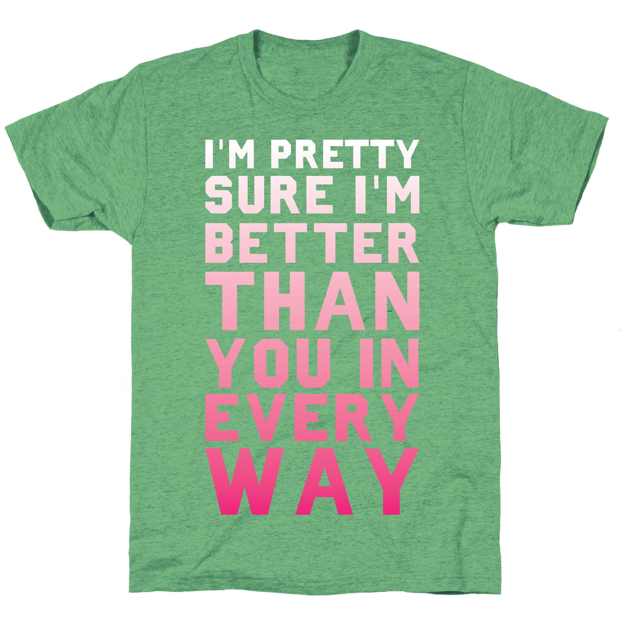 I'm Pretty Sure I'm Better Than You In Every Way Unisex Triblend Tee